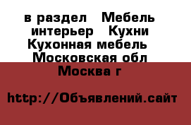  в раздел : Мебель, интерьер » Кухни. Кухонная мебель . Московская обл.,Москва г.